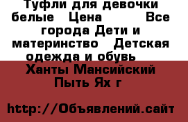 Туфли для девочки белые › Цена ­ 300 - Все города Дети и материнство » Детская одежда и обувь   . Ханты-Мансийский,Пыть-Ях г.